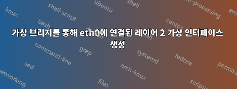 가상 브리지를 통해 eth0에 연결된 레이어 2 가상 인터페이스 생성