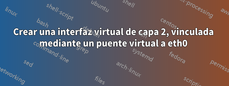 Crear una interfaz virtual de capa 2, vinculada mediante un puente virtual a eth0