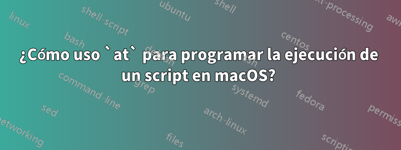 ¿Cómo uso `at` para programar la ejecución de un script en macOS?