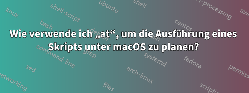 Wie verwende ich „at“, um die Ausführung eines Skripts unter macOS zu planen?