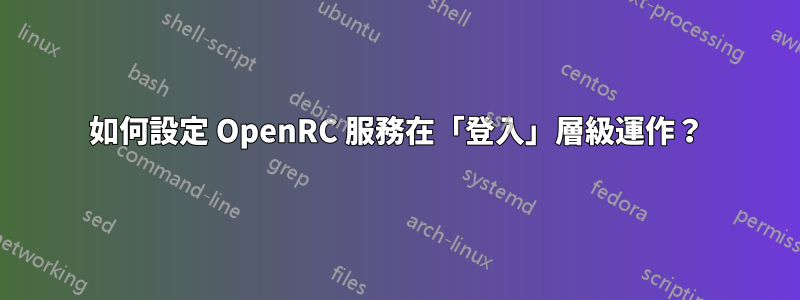 如何設定 OpenRC 服務在「登入」層級運作？