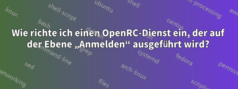 Wie richte ich einen OpenRC-Dienst ein, der auf der Ebene „Anmelden“ ausgeführt wird?