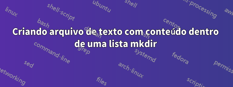 Criando arquivo de texto com conteúdo dentro de uma lista mkdir