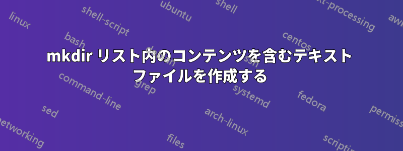 mkdir リスト内のコンテンツを含むテキスト ファイルを作成する