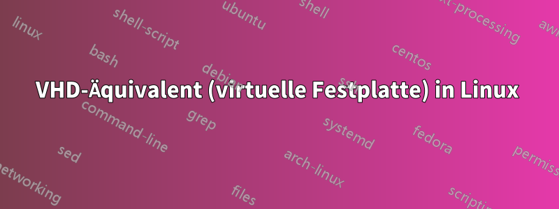 VHD-Äquivalent (virtuelle Festplatte) in Linux