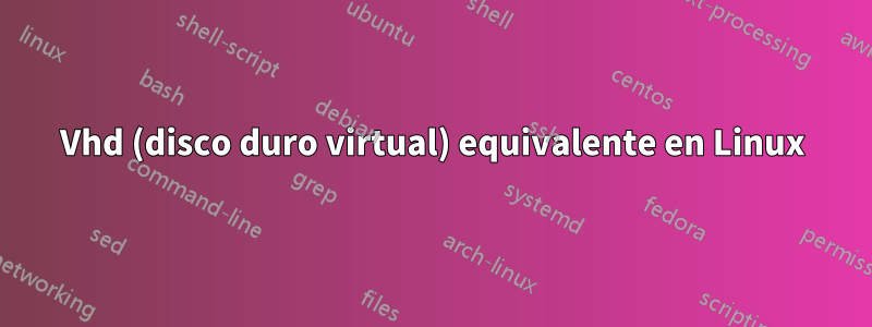 Vhd (disco duro virtual) equivalente en Linux