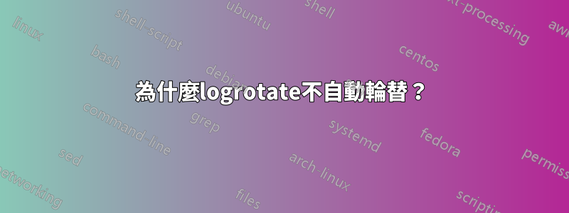 為什麼logrotate不自動輪替？