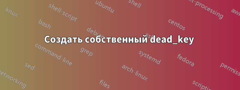 Создать собственный dead_key