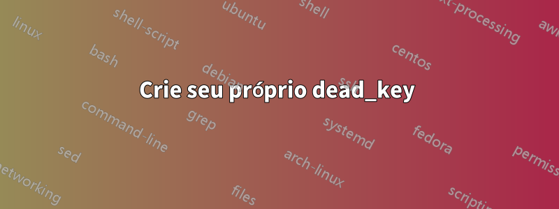 Crie seu próprio dead_key