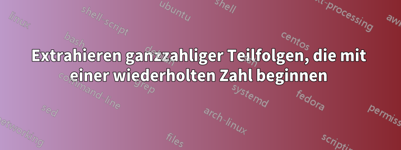 Extrahieren ganzzahliger Teilfolgen, die mit einer wiederholten Zahl beginnen