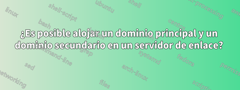 ¿Es posible alojar un dominio principal y un dominio secundario en un servidor de enlace?