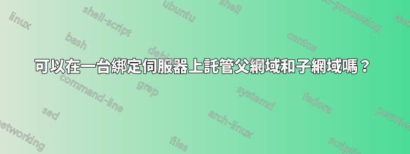 可以在一台綁定伺服器上託管父網域和子網域嗎？