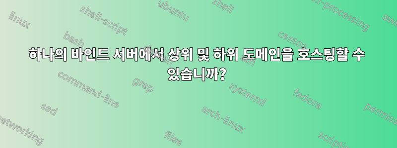 하나의 바인드 서버에서 상위 및 하위 도메인을 호스팅할 수 있습니까?