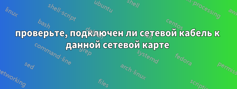 проверьте, подключен ли сетевой кабель к данной сетевой карте