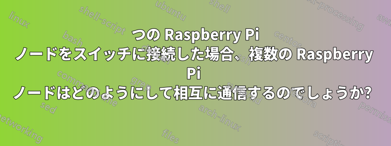 2 つの Raspberry Pi ノードをスイッチに接続した場合、複数の Raspberry Pi ノードはどのようにして相互に通信するのでしょうか? 