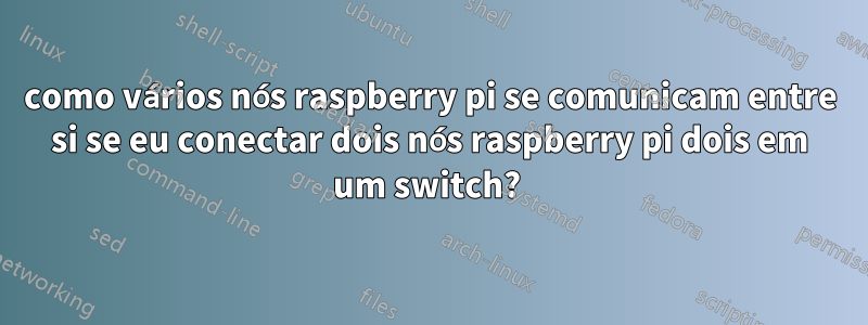 como vários nós raspberry pi se comunicam entre si se eu conectar dois nós raspberry pi dois em um switch? 