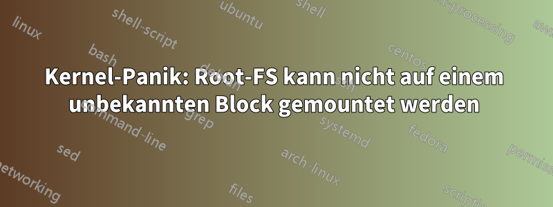 Kernel-Panik: Root-FS kann nicht auf einem unbekannten Block gemountet werden