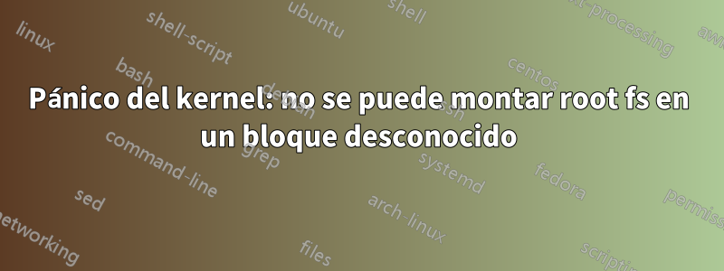 Pánico del kernel: no se puede montar root fs en un bloque desconocido