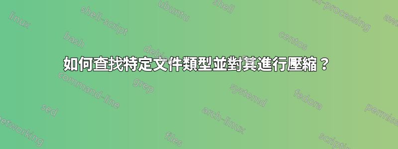 如何查找特定文件類型並對其進行壓縮？