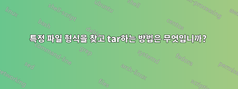 특정 파일 형식을 찾고 tar하는 방법은 무엇입니까?