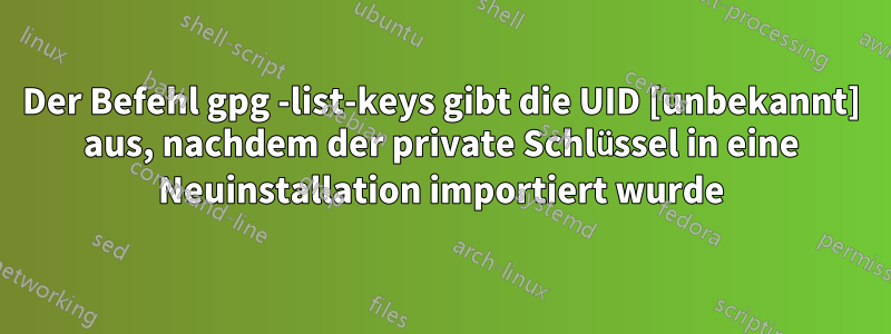 Der Befehl gpg -list-keys gibt die UID [unbekannt] aus, nachdem der private Schlüssel in eine Neuinstallation importiert wurde