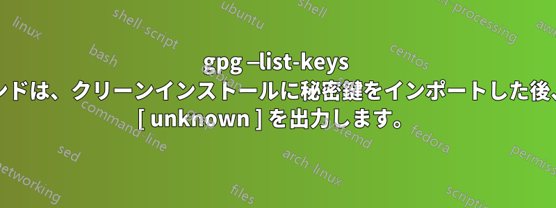 gpg —list-keys コマンドは、クリーンインストールに秘密鍵をインポートした後、uid [ unknown ] を出力します。