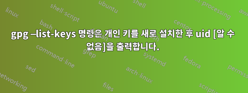 gpg —list-keys 명령은 개인 키를 새로 설치한 후 uid [알 수 없음]을 출력합니다.