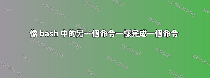 像 bash 中的另一個命令一樣完成一個命令