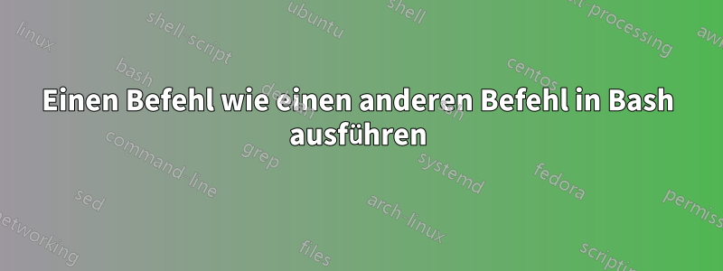 Einen Befehl wie einen anderen Befehl in Bash ausführen