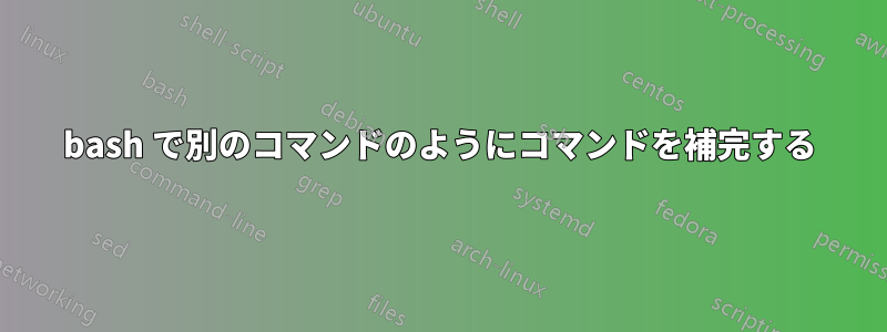 bash で別のコマンドのようにコマンドを補完する