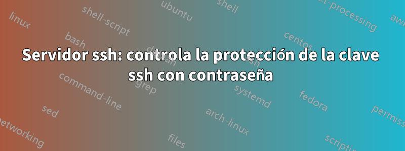 Servidor ssh: controla la protección de la clave ssh con contraseña