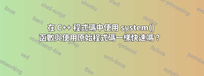 在 C++ 程式碼中使用 system() 函數與使用原始程式碼一樣快速嗎？ 