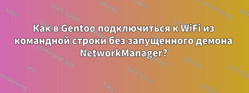 Как в Gentoo подключиться к WiFi из командной строки без запущенного демона NetworkManager?