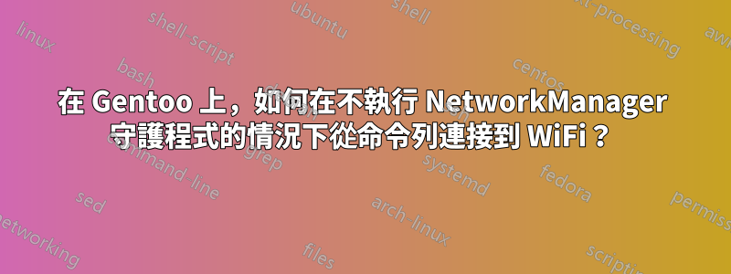 在 Gentoo 上，如何在不執行 NetworkManager 守護程式的情況下從命令列連接到 WiFi？