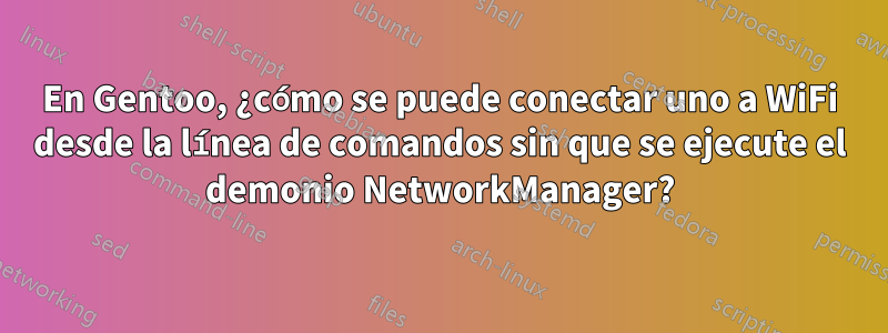 En Gentoo, ¿cómo se puede conectar uno a WiFi desde la línea de comandos sin que se ejecute el demonio NetworkManager?