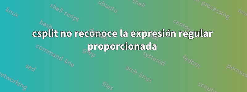 csplit no reconoce la expresión regular proporcionada