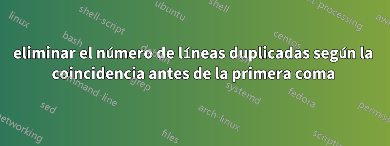 eliminar el número de líneas duplicadas según la coincidencia antes de la primera coma