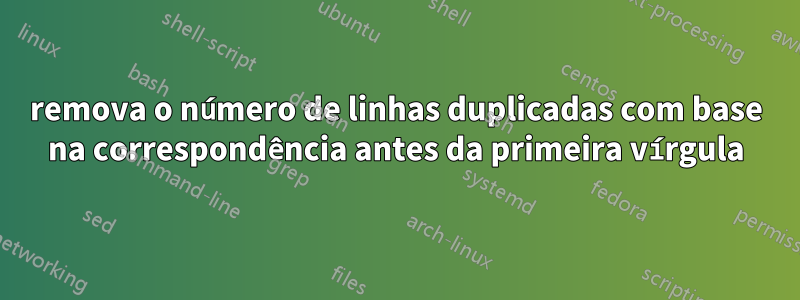 remova o número de linhas duplicadas com base na correspondência antes da primeira vírgula