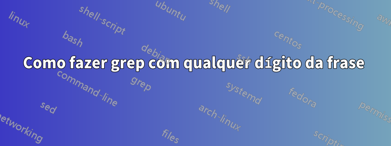 Como fazer grep com qualquer dígito da frase