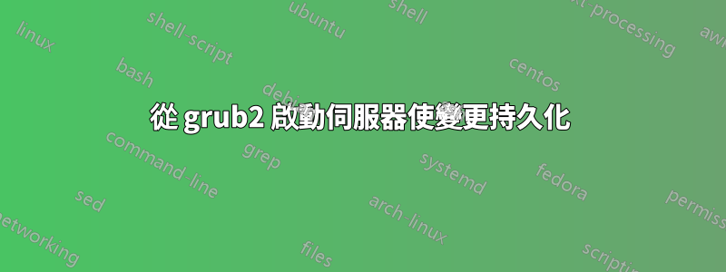 從 grub2 啟動伺服器使變更持久化