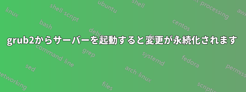 grub2からサーバーを起動すると変更が永続化されます