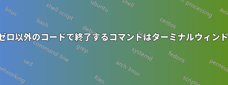 ターミナルでゼロ以外のコードで終了するコマンドはターミナルウィンドウを閉じます