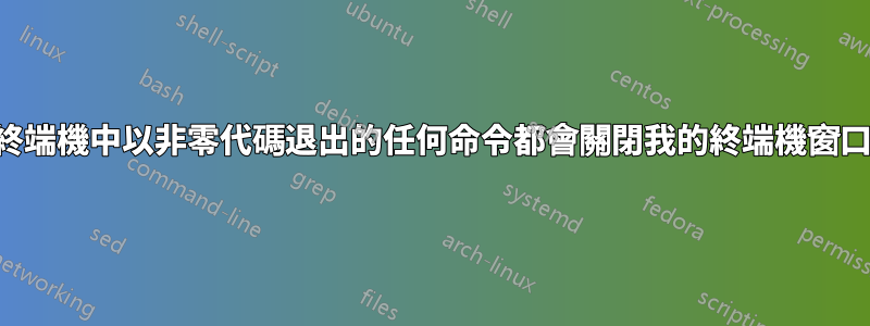 終端機中以非零代碼退出的任何命令都會關閉我的終端機窗口