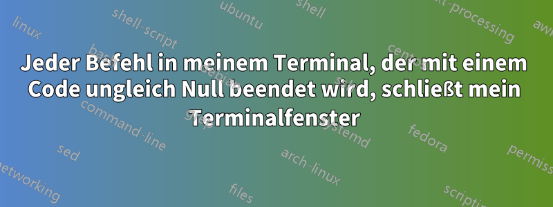 Jeder Befehl in meinem Terminal, der mit einem Code ungleich Null beendet wird, schließt mein Terminalfenster