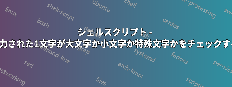 シェルスクリプト - 入力された1文字が大文字か小文字か特殊文字かをチェックする