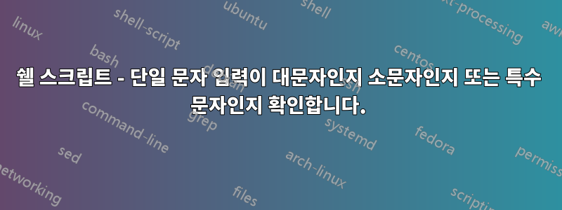 쉘 스크립트 - 단일 문자 입력이 대문자인지 소문자인지 또는 특수 문자인지 확인합니다.