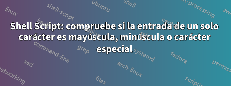 Shell Script: compruebe si la entrada de un solo carácter es mayúscula, minúscula o carácter especial