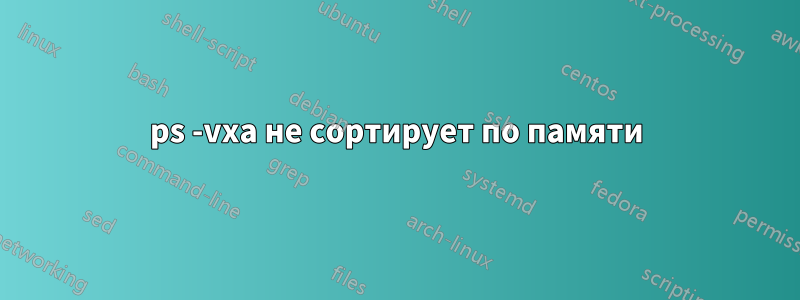 ps -vxa не сортирует по памяти