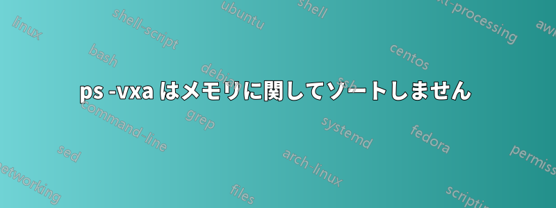 ps -vxa はメモリに関してソートしません