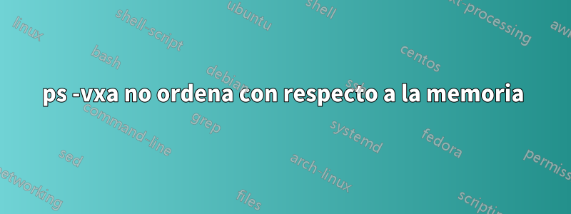 ps -vxa no ordena con respecto a la memoria